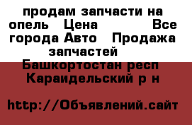 продам запчасти на опель › Цена ­ 1 000 - Все города Авто » Продажа запчастей   . Башкортостан респ.,Караидельский р-н